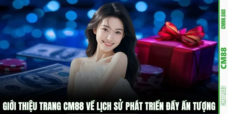 Giới thiệu trang CM88 về lịch sử phát triển đầy ấn tượng