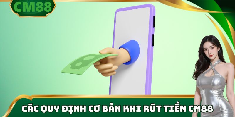 Các quy định cơ bản khi rút tiền cm88